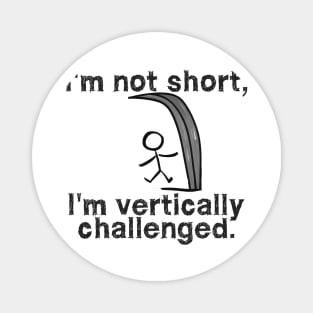 I'm not short, I'm vertically challenged Magnet